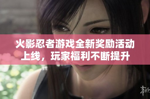 火影忍者游戏全新奖励活动上线，玩家福利不断提升