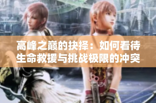 高峰之巅的抉择：如何看待生命救援与挑战极限的冲突