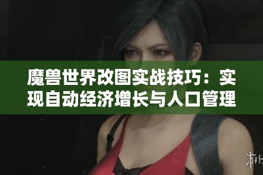 魔兽世界改图实战技巧：实现自动经济增长与人口管理之道