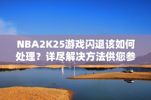 NBA2K25游戏闪退该如何处理？详尽解决方法供您参考