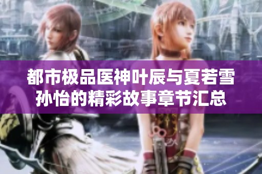 都市极品医神叶辰与夏若雪孙怡的精彩故事章节汇总