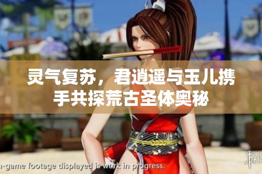 灵气复苏，君逍遥与玉儿携手共探荒古圣体奥秘