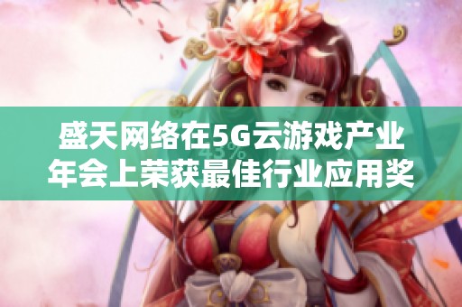 盛天网络在5G云游戏产业年会上荣获最佳行业应用奖