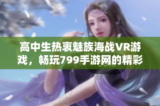高中生热衷魅族海战VR游戏，畅玩799手游网的精彩体验