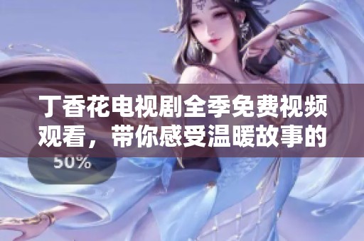 丁香花电视剧全季免费视频观看，带你感受温暖故事的魅力