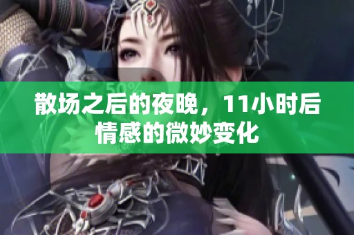 散场之后的夜晚，11小时后情感的微妙变化