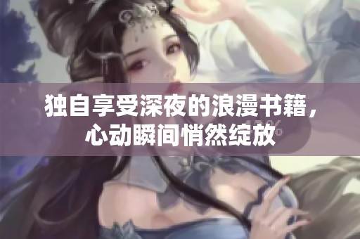 独自享受深夜的浪漫书籍，心动瞬间悄然绽放