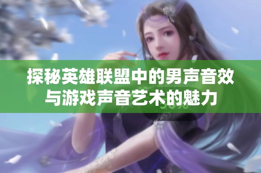 探秘英雄联盟中的男声音效与游戏声音艺术的魅力