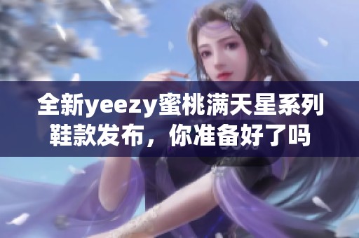 全新yeezy蜜桃满天星系列鞋款发布，你准备好了吗