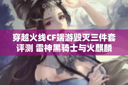 穿越火线CF端游毁灭三件套评测 雷神黑骑士与火麒麟的完美搭配