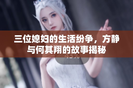 三位媳妇的生活纷争，方静与何其翔的故事揭秘