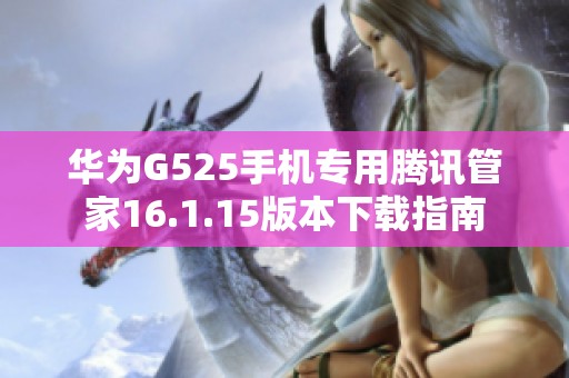 华为G525手机专用腾讯管家16.1.15版本下载指南