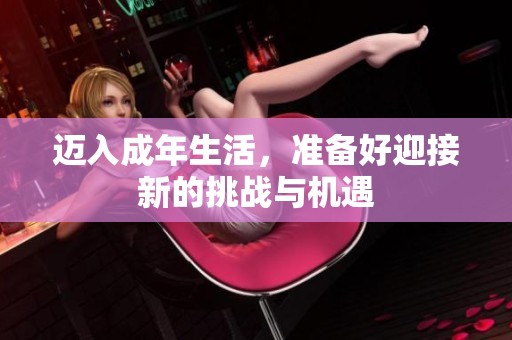 迈入成年生活，准备好迎接新的挑战与机遇