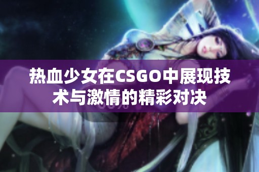 热血少女在CSGO中展现技术与激情的精彩对决