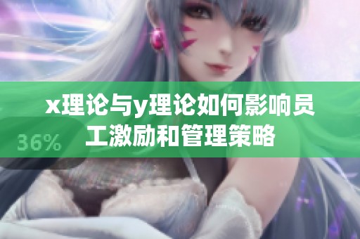 x理论与y理论如何影响员工激励和管理策略