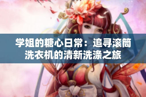 学姐的糖心日常：追寻滚筒洗衣机的清新洗涤之旅