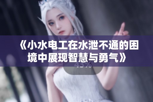《小水电工在水泄不通的困境中展现智慧与勇气》
