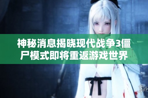 神秘消息揭晓现代战争3僵尸模式即将重返游戏世界
