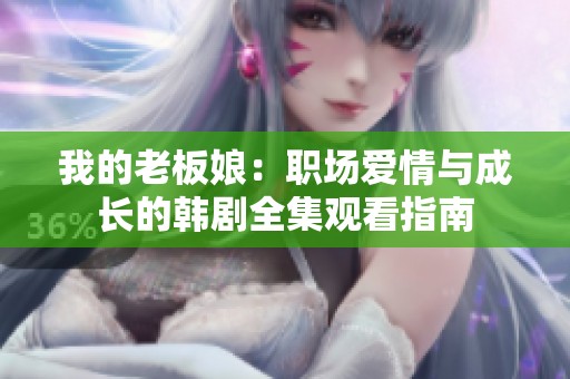 我的老板娘：职场爱情与成长的韩剧全集观看指南