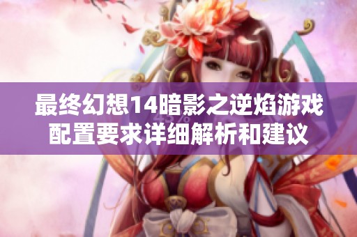 最终幻想14暗影之逆焰游戏配置要求详细解析和建议