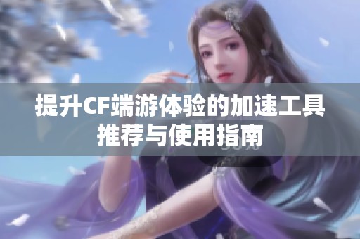提升CF端游体验的加速工具推荐与使用指南