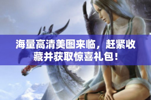 海量高清美图来临，赶紧收藏并获取惊喜礼包！