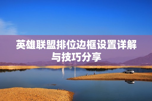 英雄联盟排位边框设置详解与技巧分享