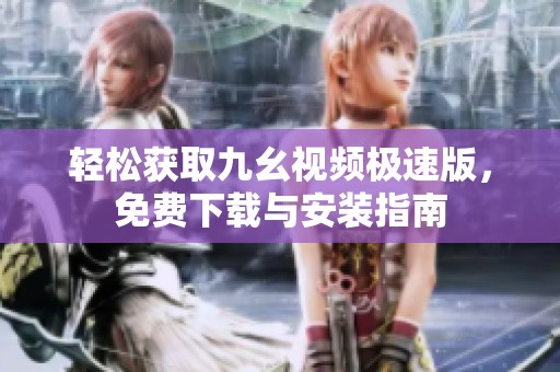 轻松获取九幺视频极速版，免费下载与安装指南