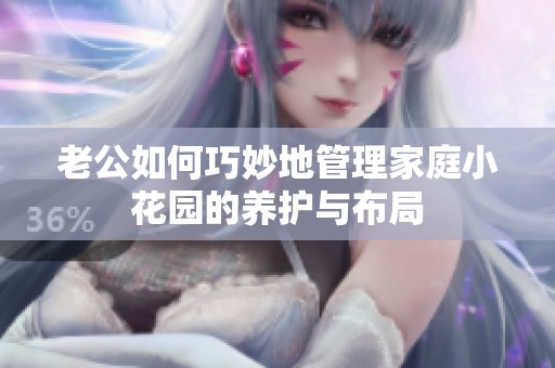 老公如何巧妙地管理家庭小花园的养护与布局