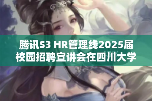 腾讯S3 HR管理线2025届校园招聘宣讲会在四川大学举行