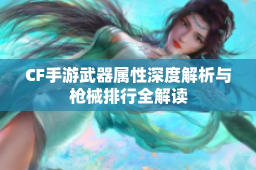 CF手游武器属性深度解析与枪械排行全解读