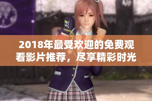 2018年最受欢迎的免费观看影片推荐，尽享精彩时光