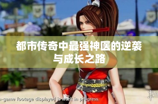 都市传奇中最强神医的逆袭与成长之路