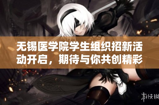 无锡医学院学生组织招新活动开启，期待与你共创精彩未来