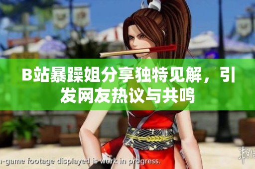 B站暴躁姐分享独特见解，引发网友热议与共鸣