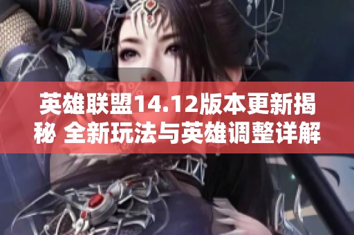英雄联盟14.12版本更新揭秘 全新玩法与英雄调整详解