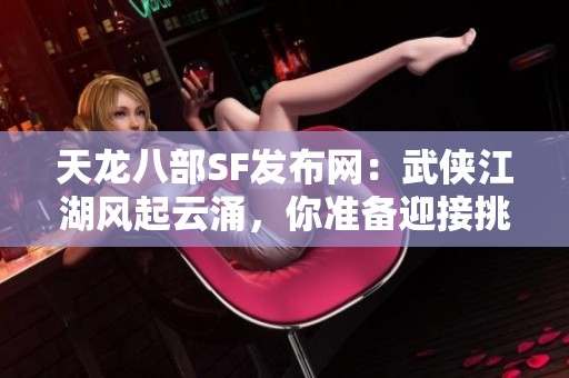 天龙八部SF发布网：武侠江湖风起云涌，你准备迎接挑战吗
