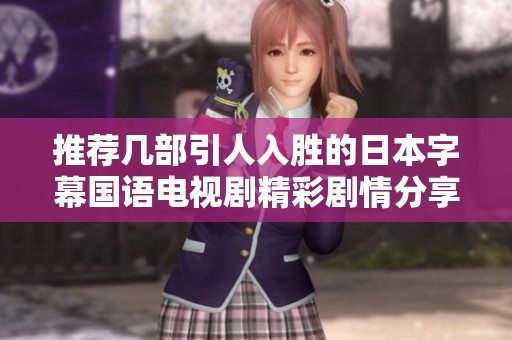 推荐几部引人入胜的日本字幕国语电视剧精彩剧情分享