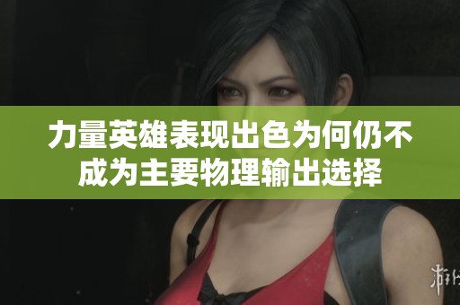 力量英雄表现出色为何仍不成为主要物理输出选择
