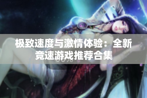 极致速度与激情体验：全新竞速游戏推荐合集