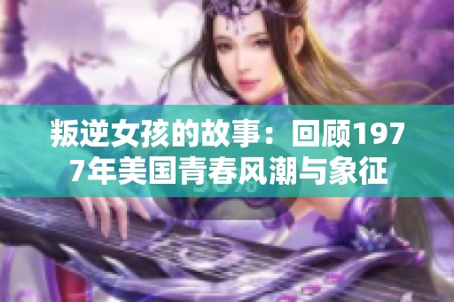 叛逆女孩的故事：回顾1977年美国青春风潮与象征