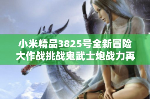 小米精品3825号全新冒险大作战挑战鬼武士炮战力再升级