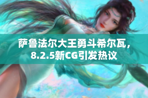 萨鲁法尔大王勇斗希尔瓦，8.2.5新CG引发热议