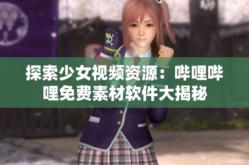探索少女视频资源：哔哩哔哩免费素材软件大揭秘