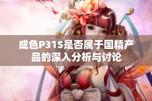 成色P31S是否属于国精产品的深入分析与讨论