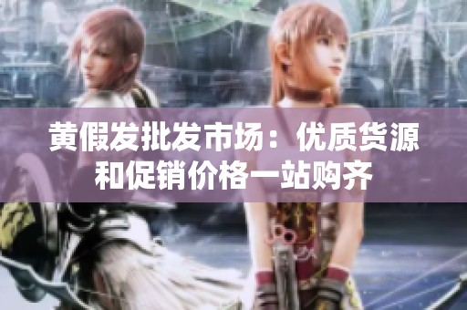 黄假发批发市场：优质货源和促销价格一站购齐