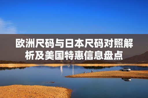 欧洲尺码与日本尺码对照解析及美国特惠信息盘点