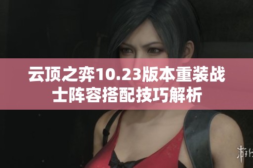 云顶之弈10.23版本重装战士阵容搭配技巧解析