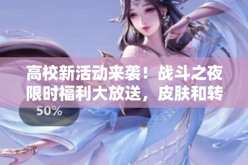 高校新活动来袭！战斗之夜限时福利大放送，皮肤和转区任你拿
