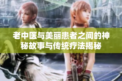 老中医与美丽患者之间的神秘故事与传统疗法揭秘
